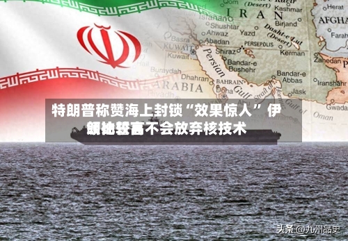 特朗普称赞海上封锁“效果惊人	” 伊朗比较高领袖誓言不会放弃核技术-第1张图片