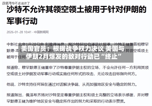美国官员：根据战争权力决议 美国与伊朗2月爆发的敌对行动已“终止”-第1张图片
