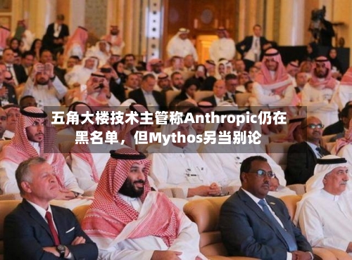 五角大楼技术主管称Anthropic仍在黑名单，但Mythos另当别论-第3张图片