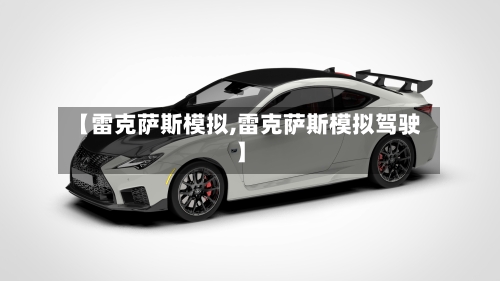 【雷克萨斯模拟,雷克萨斯模拟驾驶】-第2张图片