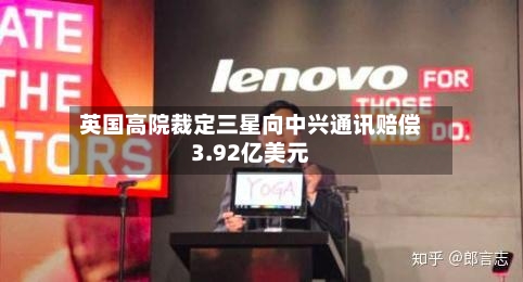 英国高院裁定三星向中兴通讯赔偿3.92亿美元-第2张图片