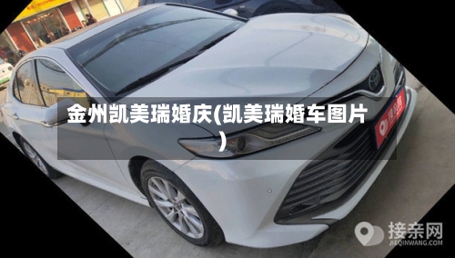 金州凯美瑞婚庆(凯美瑞婚车图片)-第1张图片