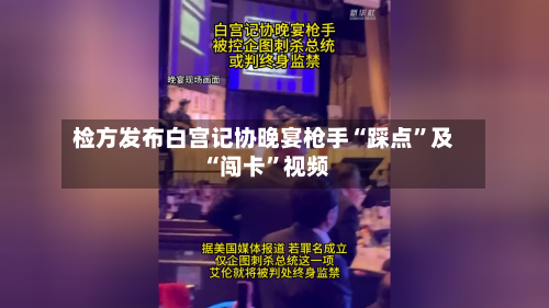 检方发布白宫记协晚宴枪手“踩点	”及“闯卡”视频-第1张图片