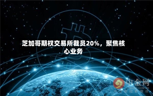 芝加哥期权交易所裁员20%，聚焦核心业务-第2张图片