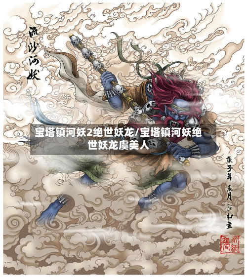 宝塔镇河妖2绝世妖龙/宝塔镇河妖绝世妖龙虞美人-第3张图片