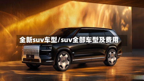 全新suv车型/suv全部车型及费用-第1张图片