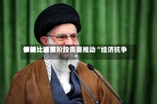 伊朗比较高领袖：当前阶段需要推动“经济抗争”-第1张图片