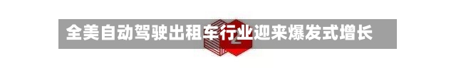 全美自动驾驶出租车行业迎来爆发式增长-第2张图片