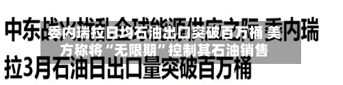 委内瑞拉日均石油出口突破百万桶 美方称将“无限期”控制其石油销售-第2张图片