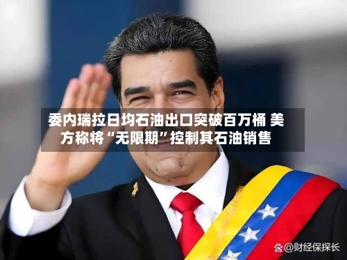 委内瑞拉日均石油出口突破百万桶 美方称将“无限期	”控制其石油销售-第1张图片