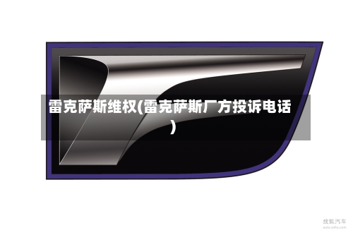 雷克萨斯维权(雷克萨斯厂方投诉电话)-第1张图片