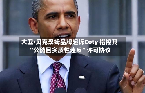 大卫·贝克汉姆品牌起诉Coty 指控其“公然且实质性违反”许可协议-第2张图片