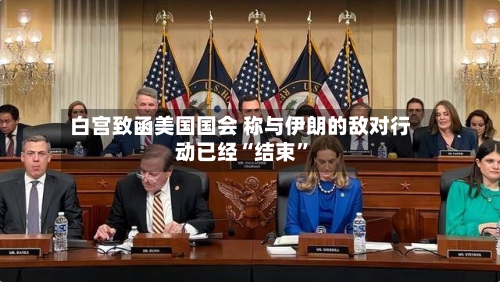 白宫致函美国国会 称与伊朗的敌对行动已经“结束”-第3张图片