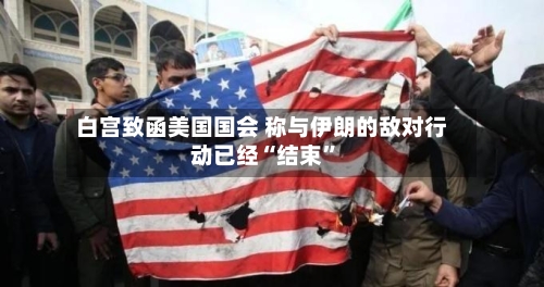 白宫致函美国国会 称与伊朗的敌对行动已经“结束	”-第2张图片