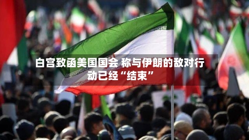 白宫致函美国国会 称与伊朗的敌对行动已经“结束	”-第1张图片