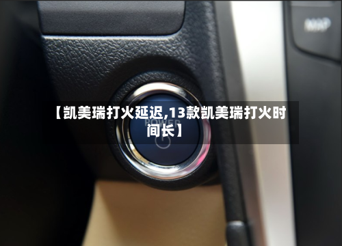 【凯美瑞打火延迟,13款凯美瑞打火时间长】-第3张图片