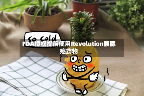 FDA授权提前使用Revolution胰腺癌药物-第2张图片