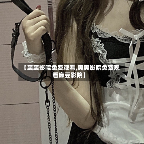【爽爽影院免费观看,爽爽影院免费观看麻豆影院】-第1张图片