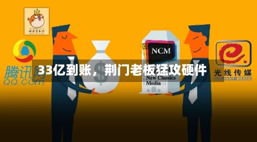 33亿到账，荆门老板猛攻硬件-第1张图片