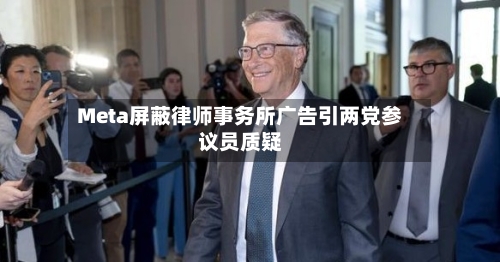 Meta屏蔽律师事务所广告引两党参议员质疑-第2张图片