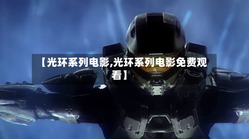 【光环系列电影,光环系列电影免费观看】-第2张图片