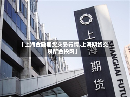 【上海金融期货交易行情,上海期货交易所金投网】-第1张图片