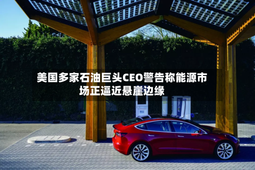 美国多家石油巨头CEO警告称能源市场正逼近悬崖边缘-第1张图片