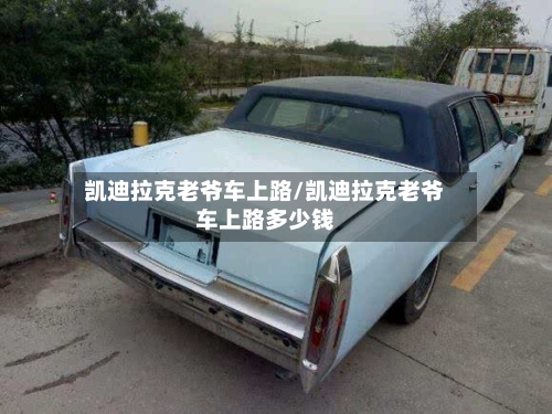 凯迪拉克老爷车上路/凯迪拉克老爷车上路多少钱-第2张图片
