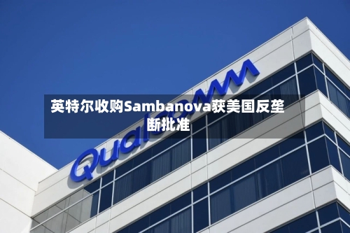 英特尔收购Sambanova获美国反垄断批准-第1张图片