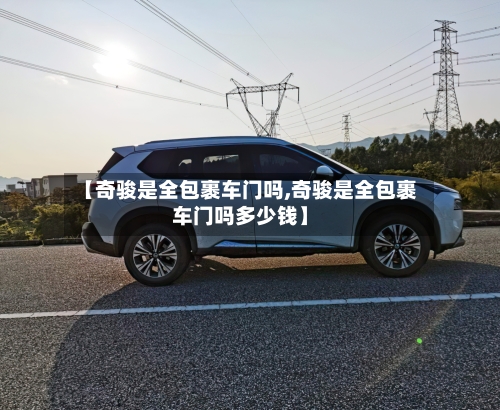 【奇骏是全包裹车门吗,奇骏是全包裹车门吗多少钱】-第2张图片