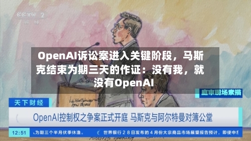 OpenAI诉讼案进入关键阶段	，马斯克结束为期三天的作证：没有我，就没有OpenAI-第1张图片