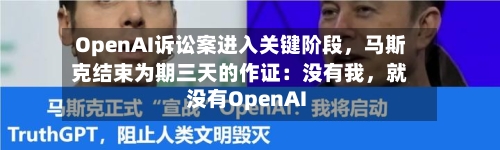 OpenAI诉讼案进入关键阶段，马斯克结束为期三天的作证：没有我，就没有OpenAI-第2张图片
