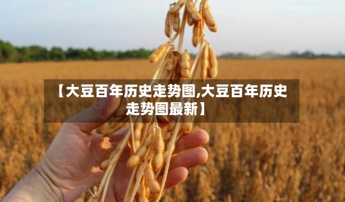 【大豆百年历史走势图,大豆百年历史走势图最新】-第1张图片