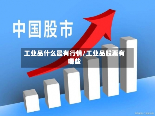 工业品什么最有行情/工业品股票有哪些-第3张图片