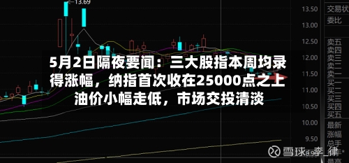 5月2日隔夜要闻：三大股指本周均录得涨幅，纳指首次收在25000点之上 油价小幅走低	，市场交投清淡-第1张图片