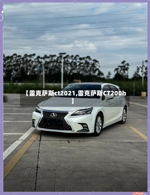 【雷克萨斯ct2021,雷克萨斯CT200h】-第1张图片