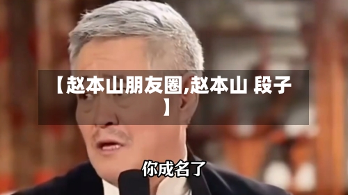 【赵本山朋友圈,赵本山 段子】-第1张图片