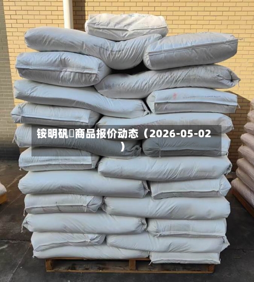 铵明矾	商品报价动态（2026-05-02）-第1张图片