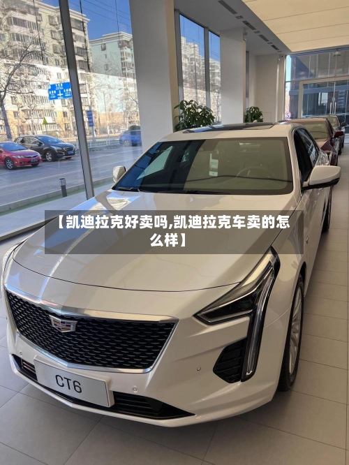 【凯迪拉克好卖吗,凯迪拉克车卖的怎么样】-第1张图片