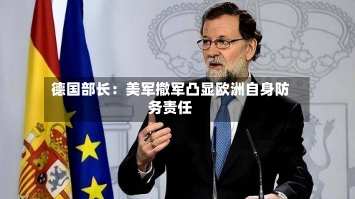 德国部长：美军撤军凸显欧洲自身防务责任-第1张图片