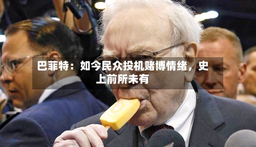 巴菲特：如今民众投机赌博情绪，史上前所未有-第2张图片