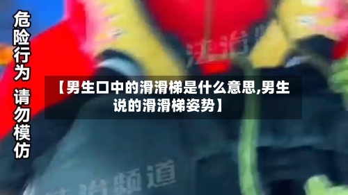 【男生口中的滑滑梯是什么意思,男生说的滑滑梯姿势】-第3张图片
