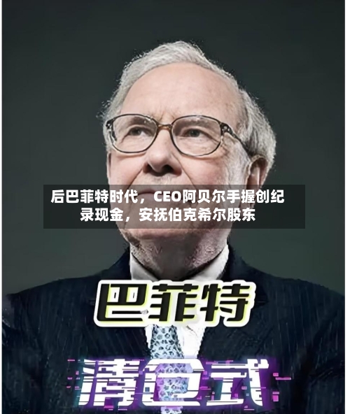 后巴菲特时代	，CEO阿贝尔手握创纪录现金，安抚伯克希尔股东-第1张图片