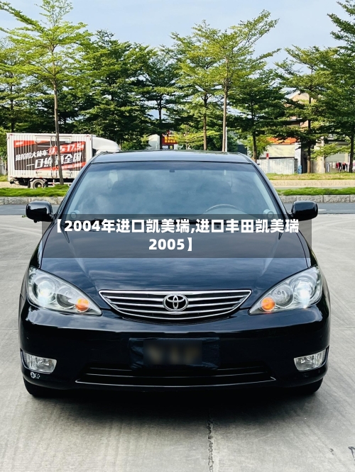 【2004年进口凯美瑞,进口丰田凯美瑞2005】-第2张图片