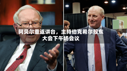 阿贝尔重返讲台	，主持伯克希尔股东大会下午场会议-第1张图片