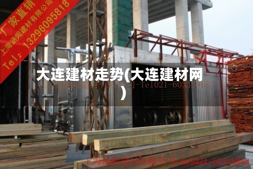 大连建材走势(大连建材网)-第1张图片