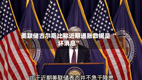 美联储古尔斯比称近期通胀数据是 “坏消息”-第2张图片