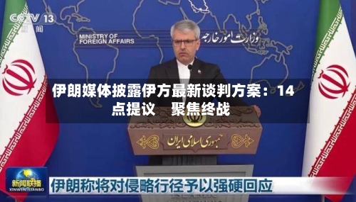 伊朗媒体披露伊方最新谈判方案：14点提议　聚焦终战-第2张图片