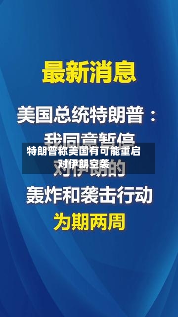 特朗普称美国有可能重启对伊朗空袭-第3张图片