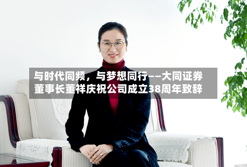 与时代同频，与梦想同行——大同证券董事长董祥庆祝公司成立38周年致辞-第2张图片
